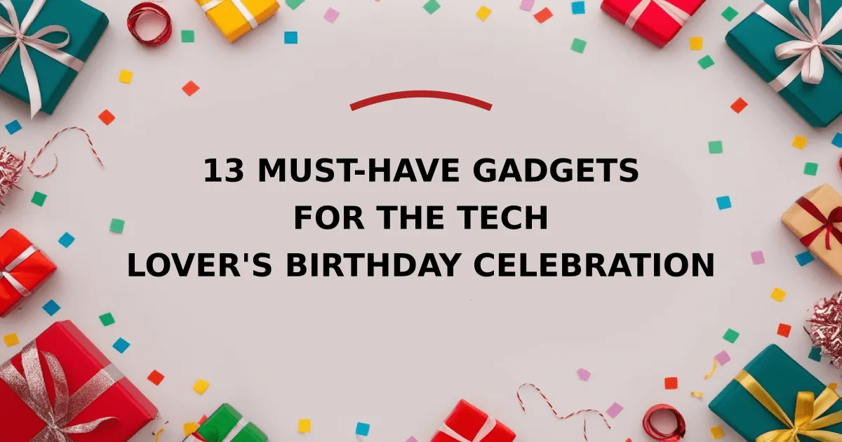 13 Must-Have Gadgets for the Tech Lover's Birthday Celebration